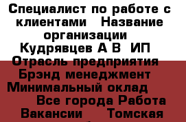 Специалист по работе с клиентами › Название организации ­ Кудрявцев А.В, ИП › Отрасль предприятия ­ Брэнд-менеджмент › Минимальный оклад ­ 90 000 - Все города Работа » Вакансии   . Томская обл.